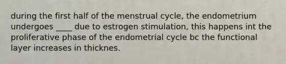 during the first half of the menstrual cycle, the endometrium undergoes ____ due to estrogen stimulation, this happens int the proliferative phase of the endometrial cycle bc the functional layer increases in thicknes.