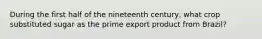 During the first half of the nineteenth century, what crop substituted sugar as the prime export product from Brazil?