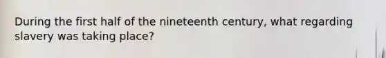 During the first half of the nineteenth century, what regarding slavery was taking place?