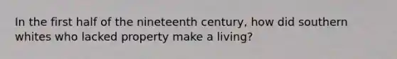 In the first half of the nineteenth century, how did southern whites who lacked property make a living?