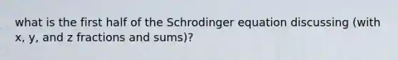 what is the first half of the Schrodinger equation discussing (with x, y, and z fractions and sums)?