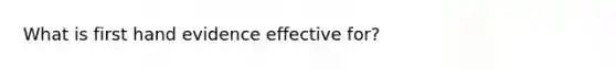 What is first hand evidence effective for?