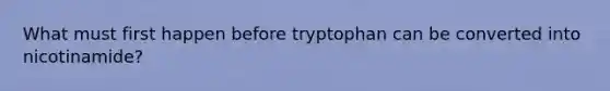 What must first happen before tryptophan can be converted into nicotinamide?