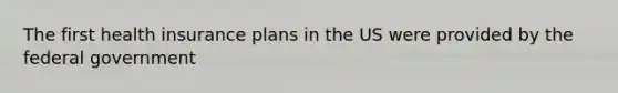 The first health insurance plans in the US were provided by the federal government