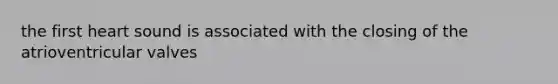 the first heart sound is associated with the closing of the atrioventricular valves