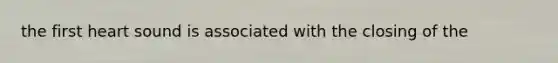 the first heart sound is associated with the closing of the