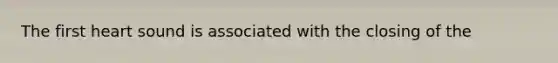 The first heart sound is associated with the closing of the
