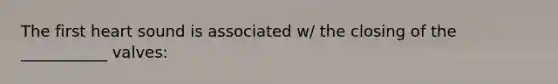 The first heart sound is associated w/ the closing of the ___________ valves: