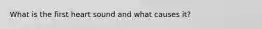 What is the first heart sound and what causes it?