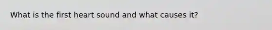 What is the first heart sound and what causes it?