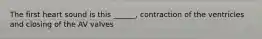 The first heart sound is this ______, contraction of the ventricles and closing of the AV valves