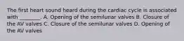 The first heart sound heard during the cardiac cycle is associated with ________. A. Opening of the semilunar valves B. Closure of the AV valves C. Closure of the semilunar valves D. Opening of the AV valves