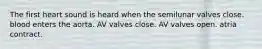 The first heart sound is heard when the semilunar valves close. blood enters the aorta. AV valves close. AV valves open. atria contract.