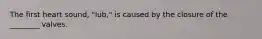 The first heart sound, "lub," is caused by the closure of the ________ valves.