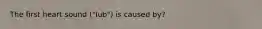 The first heart sound ("lub") is caused by?