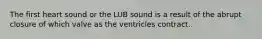 The first heart sound or the LUB sound is a result of the abrupt closure of which valve as the ventricles contract.