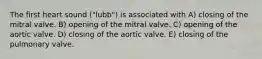 The first heart sound ("lubb") is associated with A) closing of the mitral valve. B) opening of the mitral valve. C) opening of the aortic valve. D) closing of the aortic valve. E) closing of the pulmonary valve.