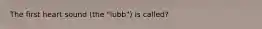 The first heart sound (the "lubb") is called?