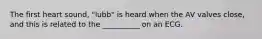 The first heart sound, "lubb" is heard when the AV valves close, and this is related to the __________ on an ECG.