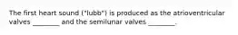 The first heart sound ("lubb") is produced as the atrioventricular valves ________ and the semilunar valves ________.
