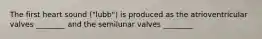 The first heart sound ("lubb") is produced as the atrioventricular valves ________ and the semilunar valves ________