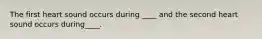 The first heart sound occurs during ____ and the second heart sound occurs during____.
