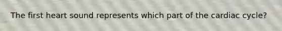 The first heart sound represents which part of the cardiac cycle?