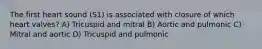 The first heart sound (S1) is associated with closure of which heart valves? A) Tricuspid and mitral B) Aortic and pulmonic C) Mitral and aortic D) Tricuspid and pulmonic