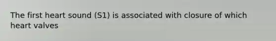 The first heart sound (S1) is associated with closure of which heart valves