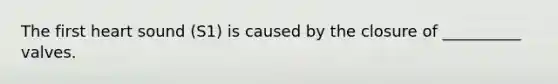 The first heart sound (S1) is caused by the closure of __________ valves.