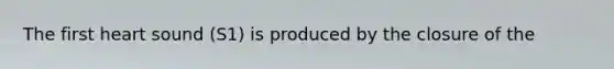 The first heart sound (S1) is produced by the closure of the