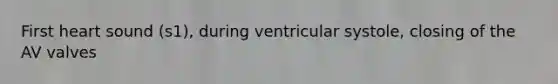 First heart sound (s1), during ventricular systole, closing of the AV valves