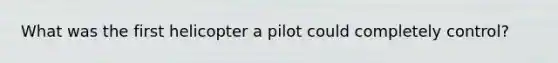 What was the first helicopter a pilot could completely control?