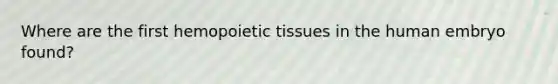 Where are the first hemopoietic tissues in the human embryo found?