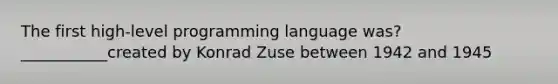 The first high-level programming language was?___________created by Konrad Zuse between 1942 and 1945