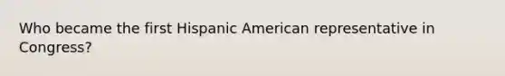 Who became the first Hispanic American representative in Congress?