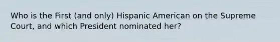 Who is the First (and only) Hispanic American on the Supreme Court, and which President nominated her?