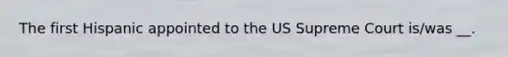 The first Hispanic appointed to the US Supreme Court is/was __.