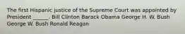 The first Hispanic justice of the Supreme Court was appointed by President ______. Bill Clinton Barack Obama George H. W. Bush George W. Bush Ronald Reagan