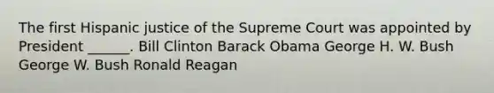 The first Hispanic justice of the Supreme Court was appointed by President ______. Bill Clinton Barack Obama George H. W. Bush George W. Bush Ronald Reagan