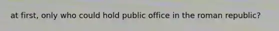 at first, only who could hold public office in the roman republic?