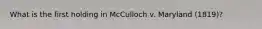 What is the first holding in McCulloch v. Maryland (1819)?