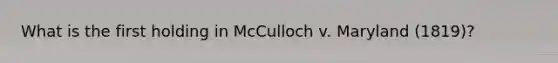 What is the first holding in McCulloch v. Maryland (1819)?