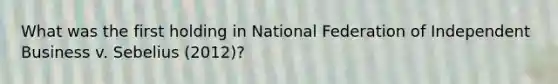 What was the first holding in National Federation of Independent Business v. Sebelius (2012)?