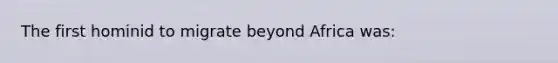 The first hominid to migrate beyond Africa was: