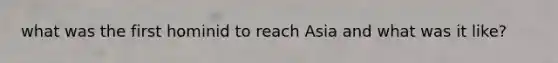 what was the first hominid to reach Asia and what was it like?