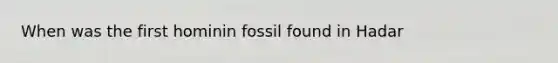 When was the first hominin fossil found in Hadar