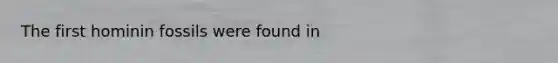 The first hominin fossils were found in