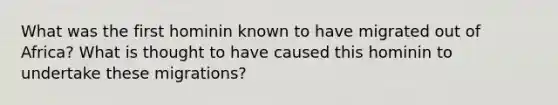 What was the first hominin known to have migrated out of Africa? What is thought to have caused this hominin to undertake these migrations?