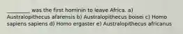_________ was the first hominin to leave Africa. a) Australopithecus afarensis b) Australopithecus boisei c) Homo sapiens sapiens d) Homo ergaster e) Australopithecus africanus